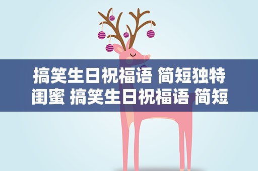搞笑生日祝福语 简短独特闺蜜 搞笑生日祝福语 简短独特闺蜜文案