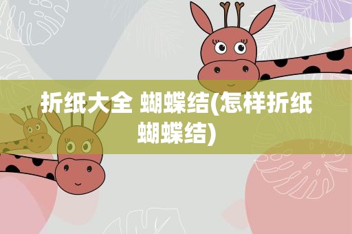 折纸大全 蝴蝶结(怎样折纸蝴蝶结)