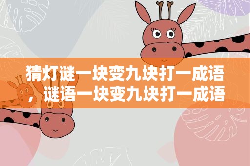 猜灯谜一块变九块打一成语，谜语一块变九块打一成语