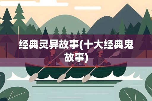 经典灵异故事(十大经典鬼故事)