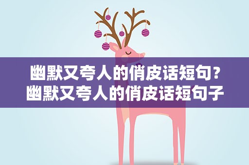 幽默又夸人的俏皮话短句？幽默又夸人的俏皮话短句子