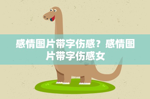 感情图片带字伤感？感情图片带字伤感女