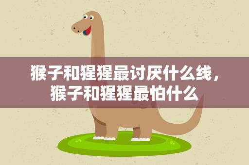 猴子和猩猩最讨厌什么线，猴子和猩猩最怕什么