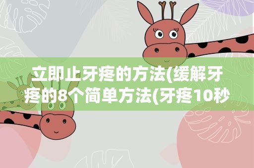立即止牙疼的方法(缓解牙疼的8个简单方法(牙疼10秒止疼法最快))