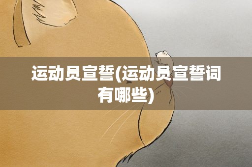 运动员宣誓(运动员宣誓词有哪些)
