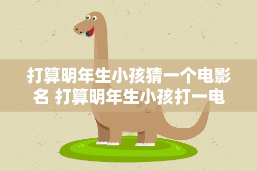 打算明年生小孩猜一个电影名 打算明年生小孩打一电影名字
