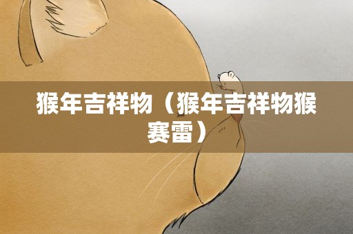 猴年吉祥物（猴年吉祥物猴赛雷）