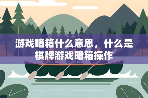 游戏暗箱什么意思，什么是棋牌游戏暗箱操作