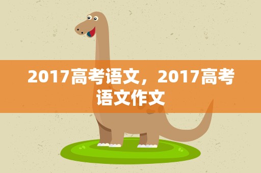 2017高考语文，2017高考语文作文