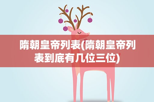隋朝皇帝列表(隋朝皇帝列表到底有几位三位)