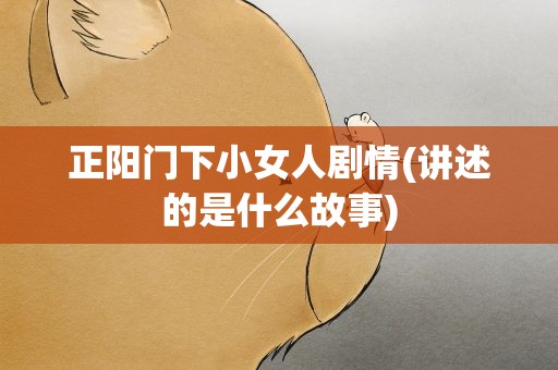 正阳门下小女人剧情(讲述的是什么故事)