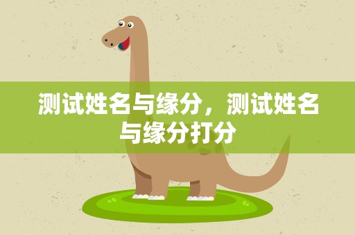 测试姓名与缘分，测试姓名与缘分打分