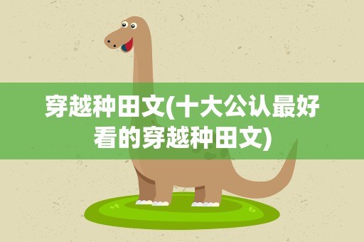 穿越种田文(十大公认最好看的穿越种田文)