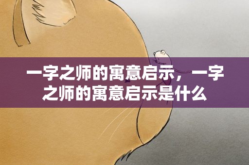 一字之师的寓意启示，一字之师的寓意启示是什么