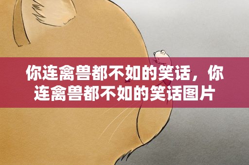 你连禽兽都不如的笑话，你连禽兽都不如的笑话图片