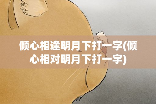 倾心相逢明月下打一字(倾心相对明月下打一字)