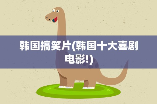 韩国搞笑片(韩国十大喜剧电影!)