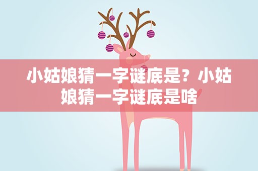 小姑娘猜一字谜底是？小姑娘猜一字谜底是啥
