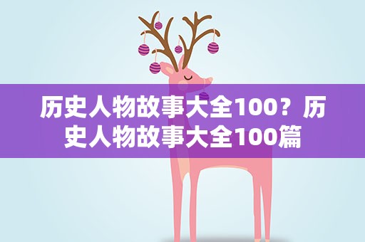 历史人物故事大全100？历史人物故事大全100篇