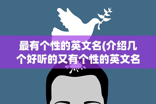 最有个性的英文名(介绍几个好听的又有个性的英文名)