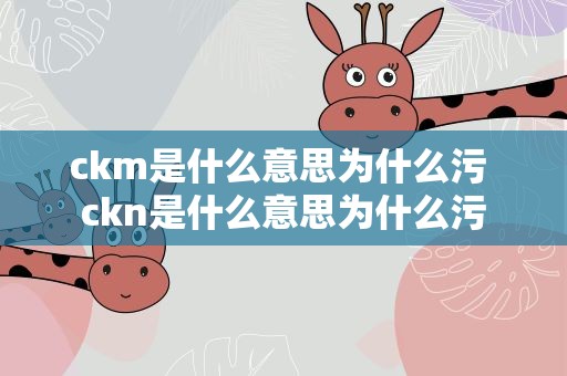 ckm是什么意思为什么污 ckn是什么意思为什么污
