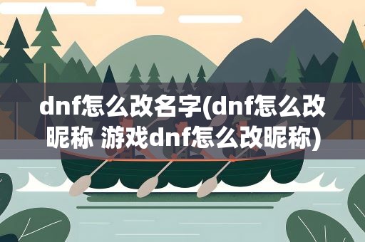dnf怎么改名字(dnf怎么改昵称 游戏dnf怎么改昵称)