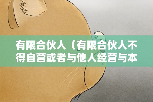有限合伙人（有限合伙人不得自营或者与他人经营与本企业同类的营业）