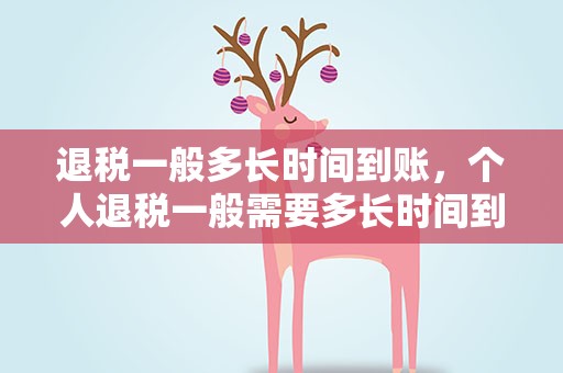 退税一般多长时间到账，个人退税一般需要多长时间到账