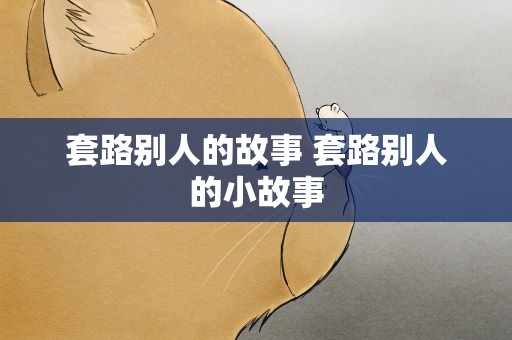 套路别人的故事 套路别人的小故事