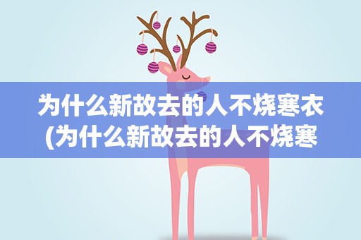 为什么新故去的人不烧寒衣(为什么新故去的人不烧寒衣了)