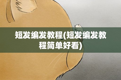 短发编发教程(短发编发教程简单好看)