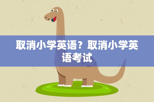取消小学英语？取消小学英语考试