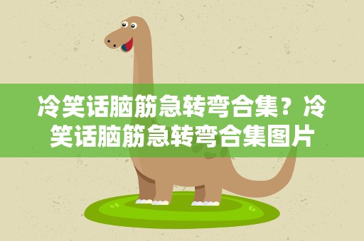 冷笑话脑筋急转弯合集？冷笑话脑筋急转弯合集图片