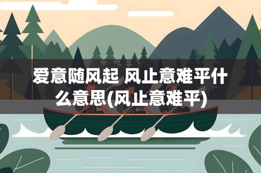 爱意随风起 风止意难平什么意思(风止意难平)