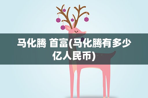 马化腾 首富(马化腾有多少亿人民币)