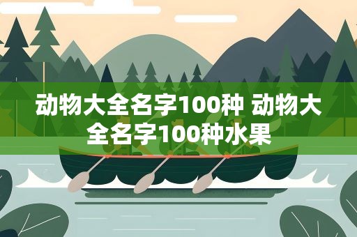 动物大全名字100种 动物大全名字100种水果