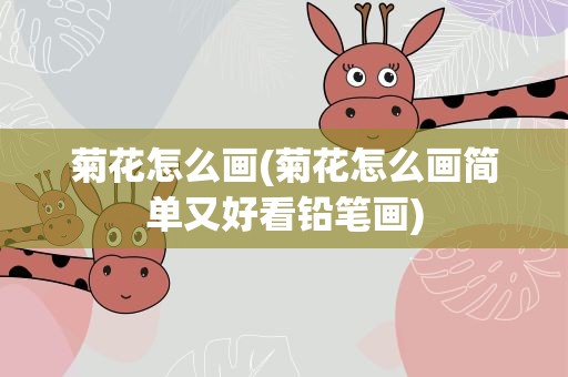 菊花怎么画(菊花怎么画简单又好看铅笔画)