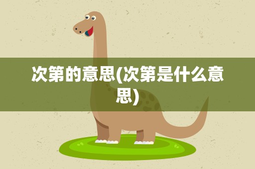 次第的意思(次第是什么意思)