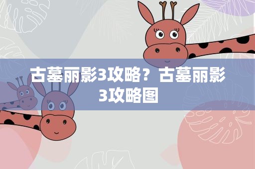 古墓丽影3攻略？古墓丽影3攻略图