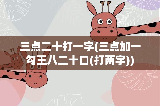 三点二十打一字(三点加一勾王八二十口(打两字))
