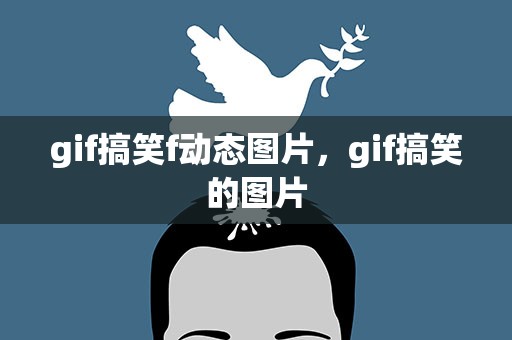 gif搞笑f动态图片，gif搞笑的图片