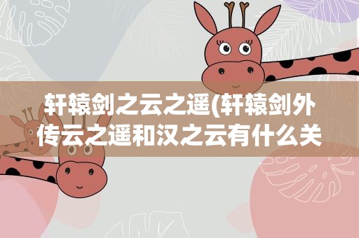 轩辕剑之云之遥(轩辕剑外传云之遥和汉之云有什么关系)