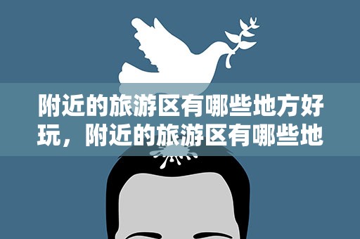 附近的旅游区有哪些地方好玩，附近的旅游区有哪些地方好玩的