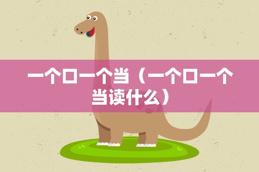 一个口一个当（一个口一个当读什么）