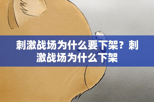 刺激战场为什么要下架？刺激战场为什么下架