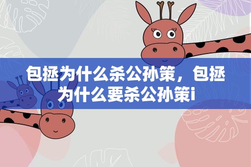 包拯为什么杀公孙策，包拯为什么要杀公孙策i