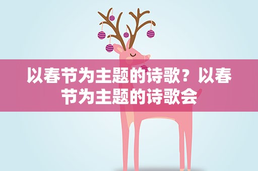 以春节为主题的诗歌？以春节为主题的诗歌会