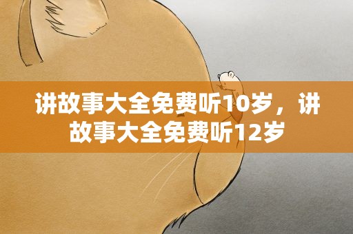 讲故事大全免费听10岁，讲故事大全免费听12岁