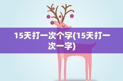 15天打一次个字(15天打一次一字)