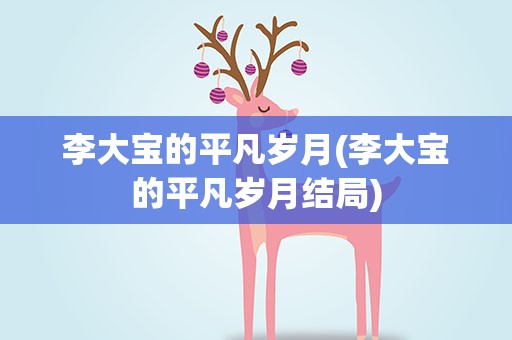 李大宝的平凡岁月(李大宝的平凡岁月结局)